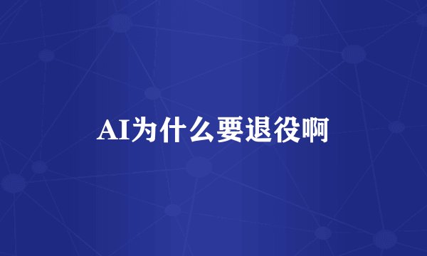 AI为什么要退役啊