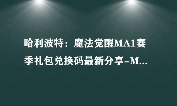 哈利波特：魔法觉醒MA1赛季礼包兑换码最新分享-MA1赛季礼包兑换码一览