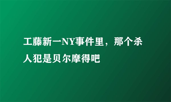 工藤新一NY事件里，那个杀人犯是贝尔摩得吧