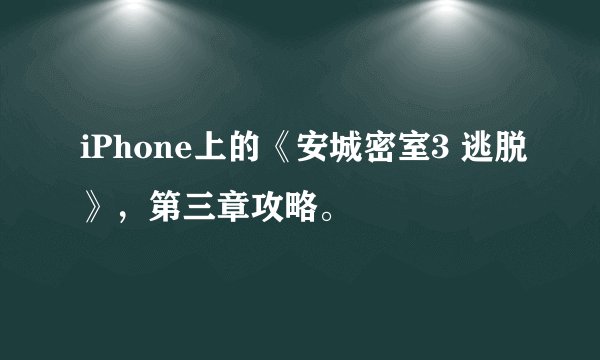 iPhone上的《安城密室3 逃脱》，第三章攻略。