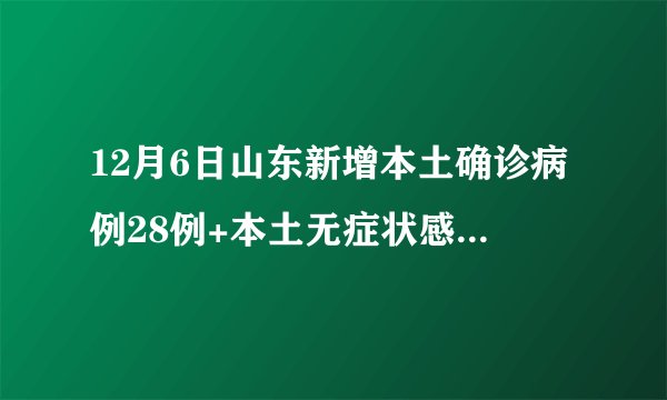 12月6日山东新增本土确诊病例28例+本土无症状感染者468例