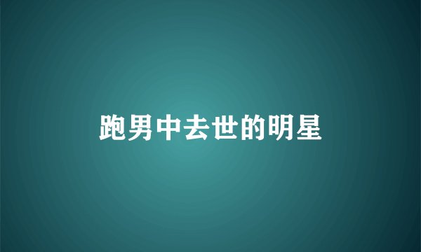 跑男中去世的明星