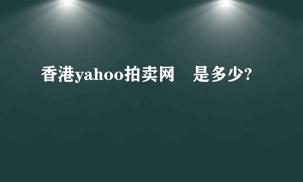 香港yahoo拍卖网阯是多少?