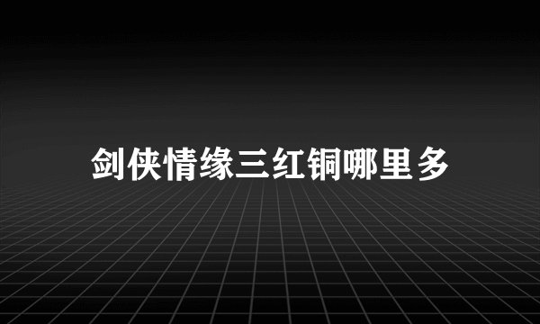 剑侠情缘三红铜哪里多
