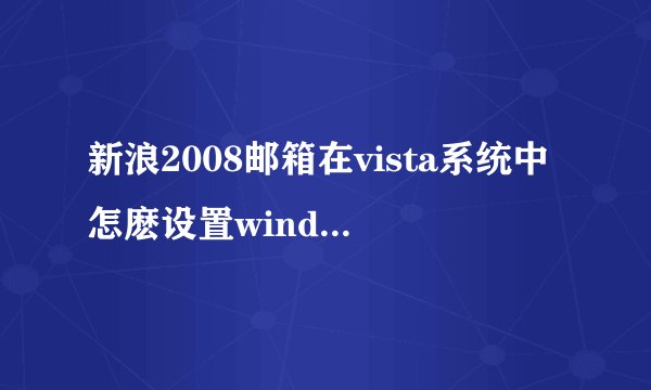 新浪2008邮箱在vista系统中怎麽设置windows mail?