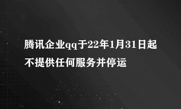腾讯企业qq于22年1月31日起不提供任何服务并停运