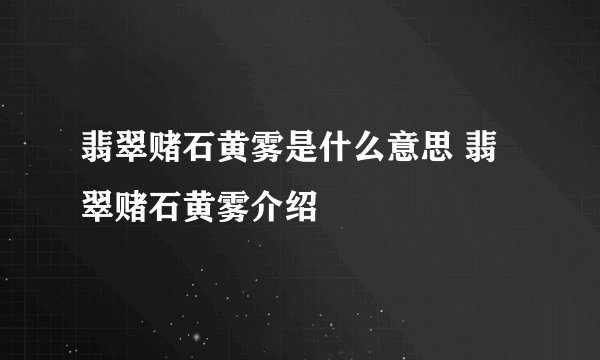 翡翠赌石黄雾是什么意思 翡翠赌石黄雾介绍