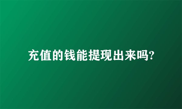 充值的钱能提现出来吗?