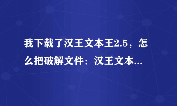 我下载了汉王文本王2.5，怎么把破解文件：汉王文本王2.5扫描仪破解程序_crk.exe：->  放在安装目录下运行