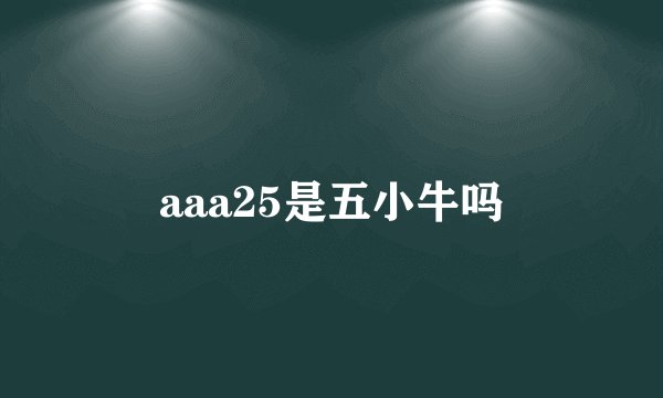 aaa25是五小牛吗