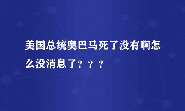 美国总统奥巴马死了没有啊怎么没消息了？？？