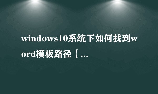 windows10系统下如何找到word模板路径【图文教程】