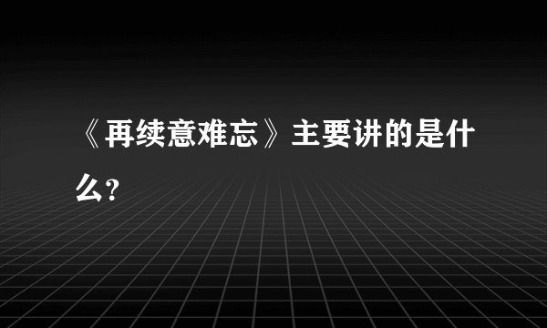 《再续意难忘》主要讲的是什么？