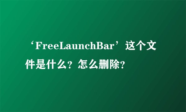 ‘FreeLaunchBar’这个文件是什么？怎么删除？