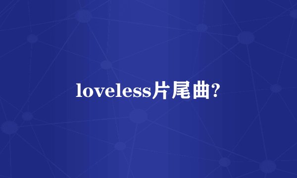 loveless片尾曲?