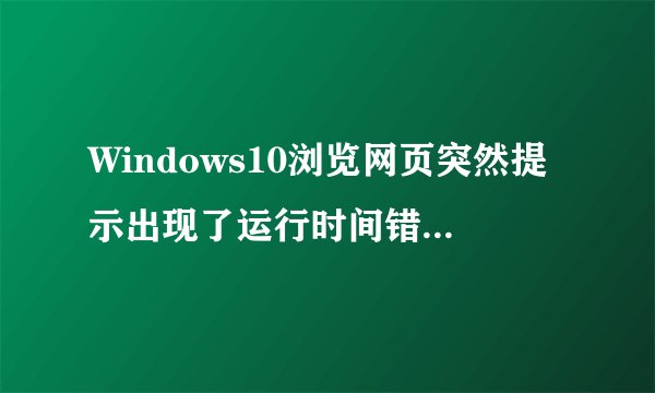 Windows10浏览网页突然提示出现了运行时间错误怎么办