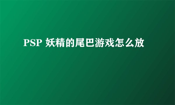 PSP 妖精的尾巴游戏怎么放