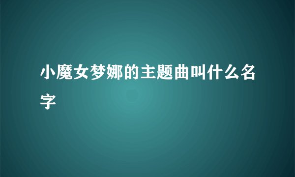 小魔女梦娜的主题曲叫什么名字