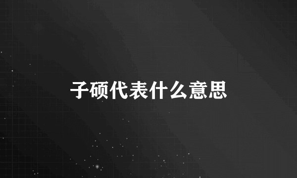 子硕代表什么意思