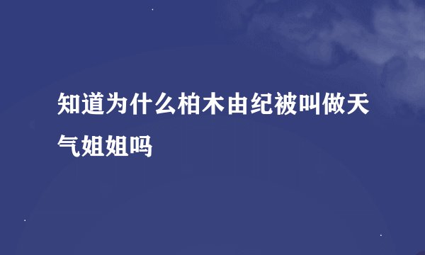 知道为什么柏木由纪被叫做天气姐姐吗