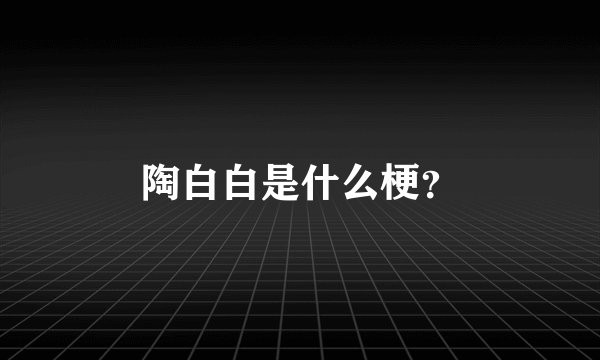 陶白白是什么梗？