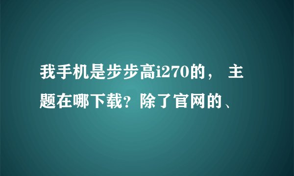 我手机是步步高i270的， 主题在哪下载？除了官网的、