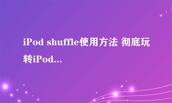 iPod shuffle使用方法 彻底玩转iPod shuffle
