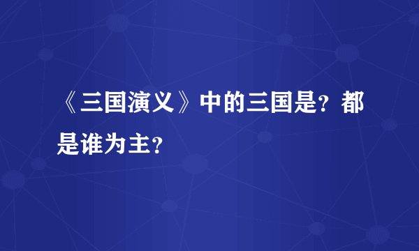 《三国演义》中的三国是？都是谁为主？