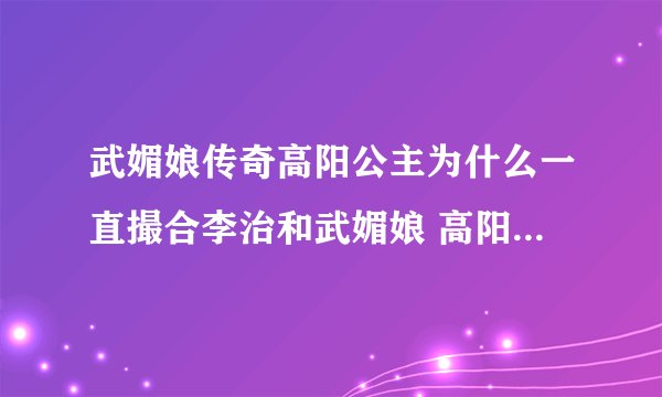 武媚娘传奇高阳公主为什么一直撮合李治和武媚娘 高阳这样做有什么目的