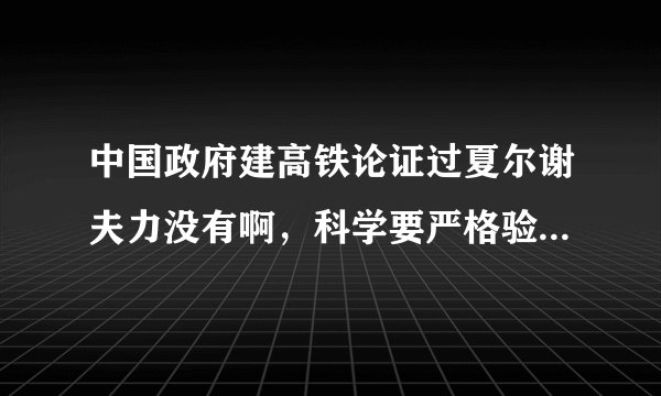 中国政府建高铁论证过夏尔谢夫力没有啊，科学要严格验证， 求答案，谢谢