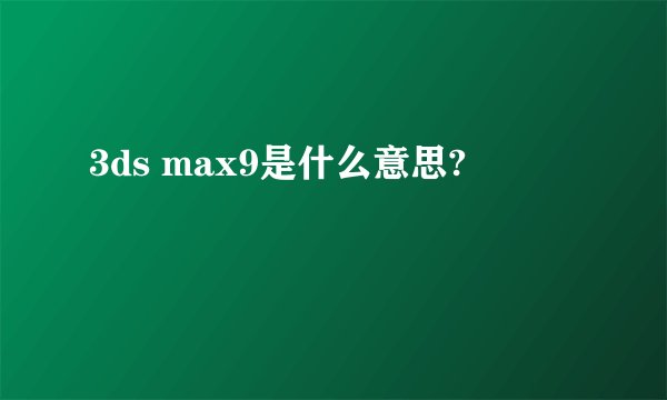 3ds max9是什么意思?