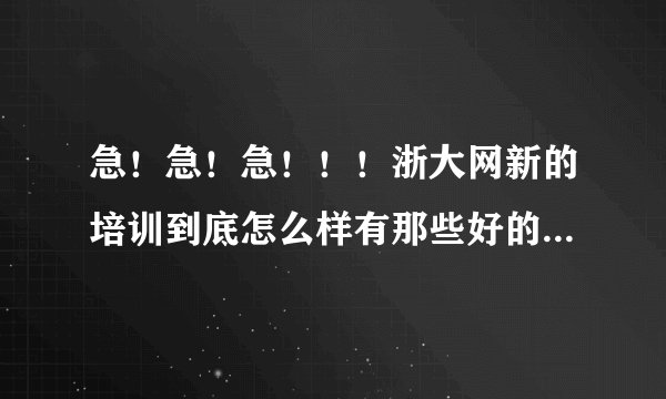 急！急！急！！！浙大网新的培训到底怎么样有那些好的机构介绍下啊？