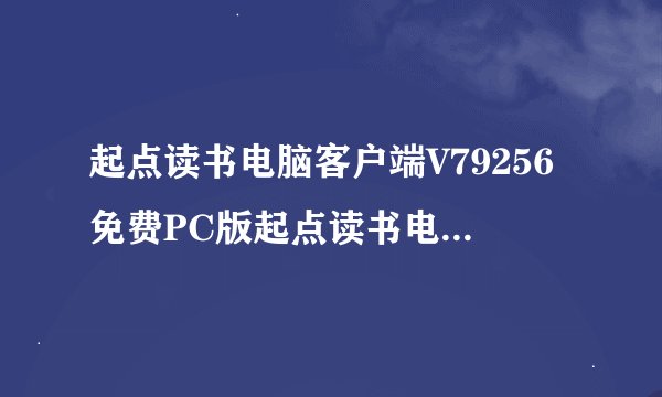 起点读书电脑客户端V79256免费PC版起点读书电脑客户端V79256免费PC版功能简介