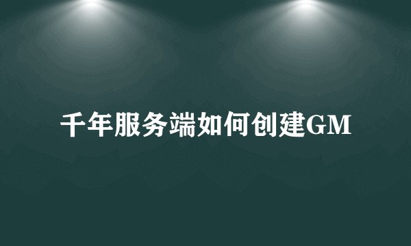 千年服务端如何创建GM