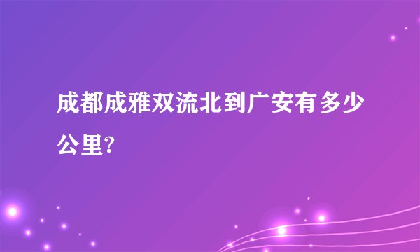 成都成雅双流北到广安有多少公里?
