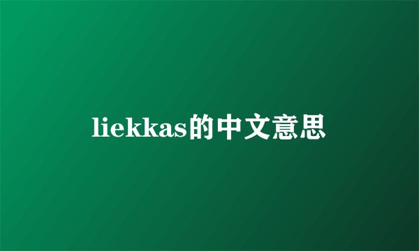liekkas的中文意思