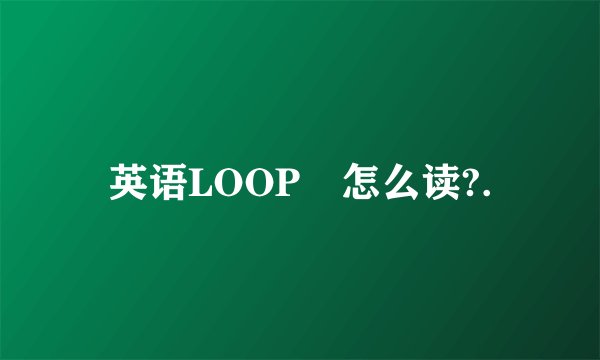英语LOOP丅怎么读?.