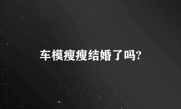 车模瘦瘦结婚了吗?