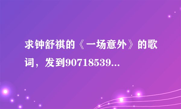 求钟舒祺的《一场意外》的歌词，发到907185395@qq.com，拜托各位
