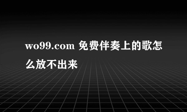 wo99.com 免费伴奏上的歌怎么放不出来
