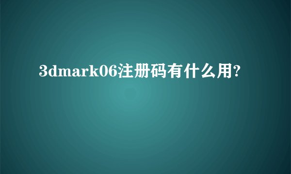 3dmark06注册码有什么用?
