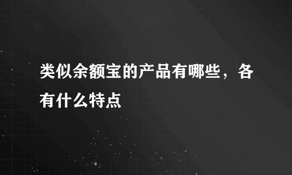 类似余额宝的产品有哪些，各有什么特点