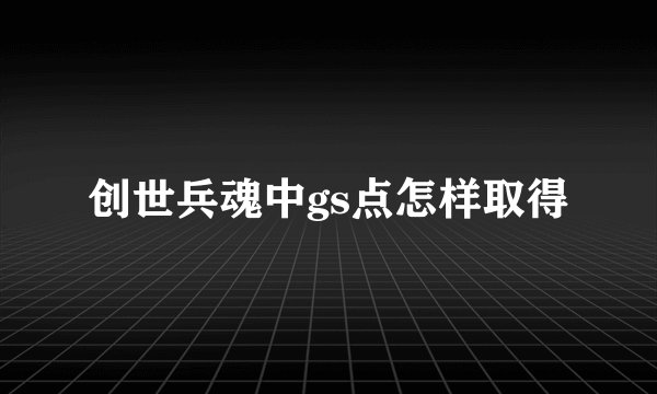 创世兵魂中gs点怎样取得