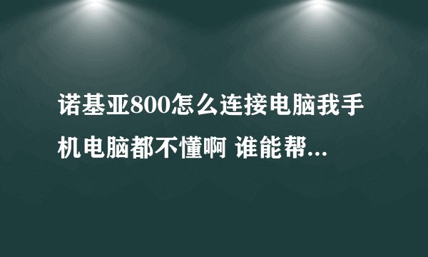 诺基亚800怎么连接电脑我手机电脑都不懂啊 谁能帮我解决一下啊