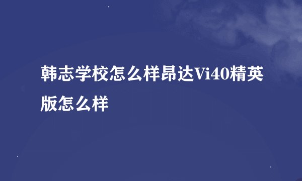 韩志学校怎么样昂达Vi40精英版怎么样