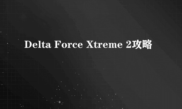 Delta Force Xtreme 2攻略
