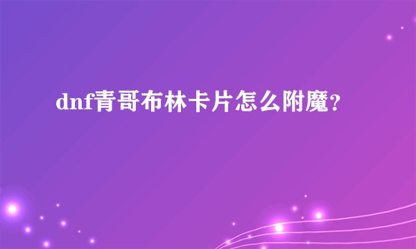 dnf青哥布林卡片怎么附魔？