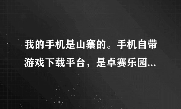 我的手机是山寨的。手机自带游戏下载平台，是卓赛乐园。以前我是拿移动卡下这个平台，后来不小心把文件...
