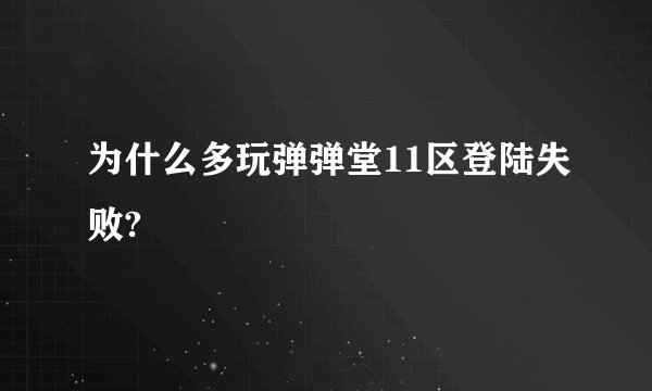 为什么多玩弹弹堂11区登陆失败?