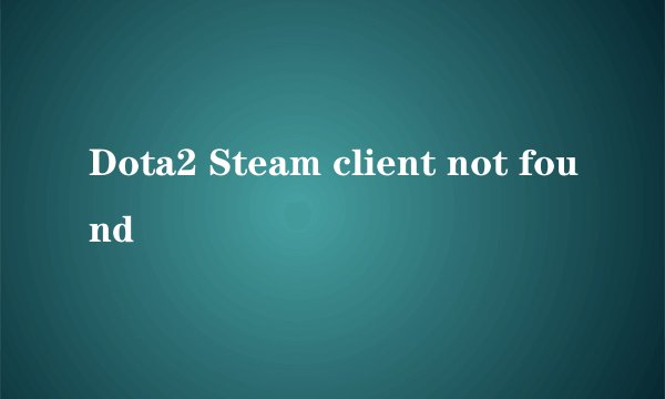 Dota2 Steam client not found